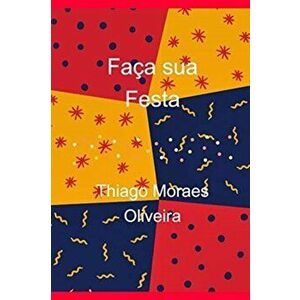 Faca sua Festa, Paperback - Thiago Moraes Oliveira imagine