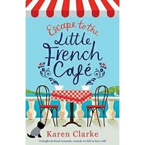 Escape to the Little French Cafe: A Laugh Out Loud Romantic Comedy to Fall in Love with, Paperback - Karen Clarke imagine