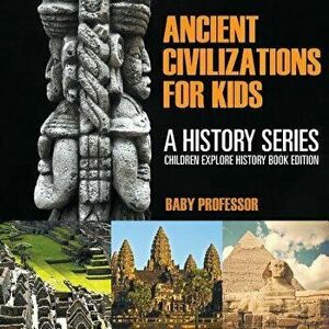 Ancient Civilizations For Kids: A History Series - Children Explore History Book Edition, Paperback - Baby Professor imagine