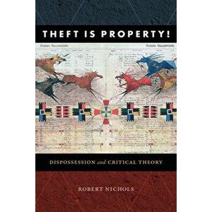 Theft Is Property!: Dispossession and Critical Theory, Paperback - Robert Nichols imagine