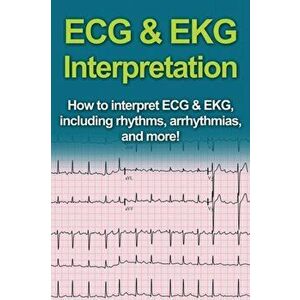 ECG & EKG Interpretation: How to interpret ECG & EKG, including rhythms, arrhythmias, and more!, Paperback - Jeremy Pine imagine