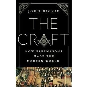 The Craft: How the Freemasons Made the Modern World, Hardcover - John Dickie imagine