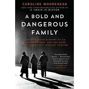 A Bold and Dangerous Family: The Remarkable Story of an Italian Mother, Her Two Sons, and Their Fight Against Fascism, Paperback - Caroline Moorehead imagine