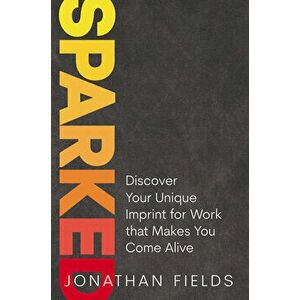 Sparked: Discover Your Unique Imprint for Work That Makes You Come Alive, Hardcover - Jonathan Fields imagine