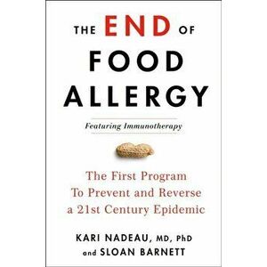 The End of Food Allergy: The First Program to Prevent and Reverse a 21st Century Epidemic, Hardcover - Kari Nadeau imagine