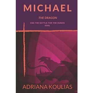 Michael, The Dragon: And the Battle for the Human Soul, Paperback - Adriana Koulias imagine
