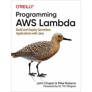 Programming Aws Lambda: Build and Deploy Serverless Applications with Java, Paperback - John Chapin imagine