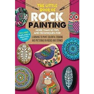 The Little Book of Rock Painting: More Than 50 Tips and Techniques for Learning to Paint Colorful Designs and Patterns on Rocks and Stones, Paperback imagine