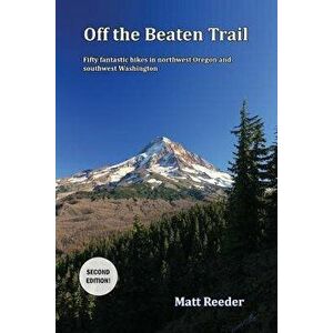 Off the Beaten Trail: Fifty Fantastic Hikes in Northwest Oregon and Southwest Washington, Paperback - Matt Reeder imagine