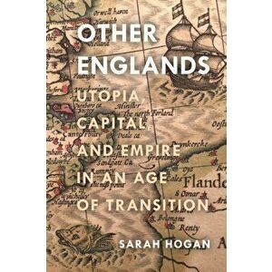 Other Englands. Utopia, Capital, and Empire in an Age of Transition, Hardback - Sarah Hogan imagine