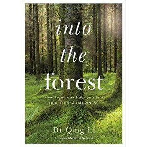 Into the Forest. How Trees Can Help You Find Health and Happiness, Paperback - Dr Qing Li imagine
