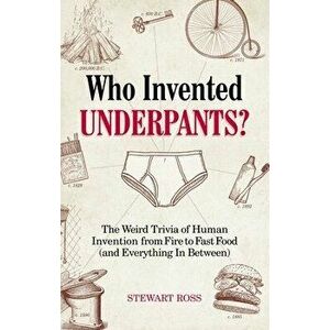 Who Invented Underpants?: The Weird Trivia of Human Invention, from Fire to Fast Food (and Everything in Between) - Stewart Ross imagine