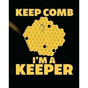 Keep Comb I'm A Keeper: Beekeeping Log Book - Apiary - Queen Catcher - Honey - Agriculture, Paperback - Holly Placate imagine