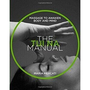 Tui-Na Manual. Massage to Awaken Body and Mind, Paperback - Maria Mercati imagine