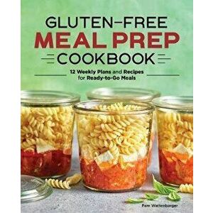 Gluten-Free Meal Prep Cookbook: 12 Weekly Plans and Recipes for Ready-To-Go Meals, Paperback - Pam Wattenbarger imagine