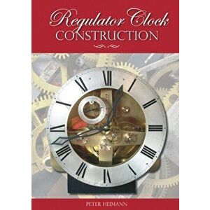 Regulator Clock Construction, Paperback - Peter K. Heimann imagine