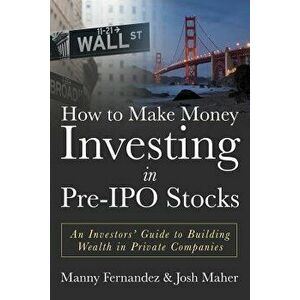 How to Make Money Investing in Pre-IPO Stocks: An Investors Guide to Building Wealth in Private Companies, Paperback - Josh Maher imagine