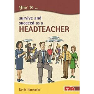 How to Survive and Suceed as a Headteacher, Paperback - Kevin Harcombe imagine