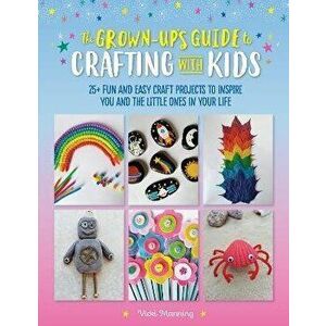 Grown-Up's Guide to Crafting with Kids. 25+ fun and easy craft projects to inspire you and the little ones in your life, Paperback - Vicki Manning imagine