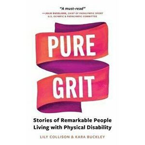 Pure Grit: Stories of Remarkable People Living with Physical Disability, Paperback - Lily Collison imagine