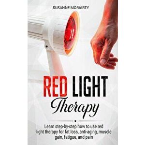 Red light therapy: Learn step-by-step how to use red light therapy for fat loss, anti-aging, muscle gain, fatigue, and pain., Paperback - Susanne Mori imagine