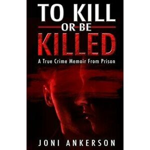 To Kill Or Be Killed: A True Crime Memoir From Prison, Paperback - Joni Ankerson imagine