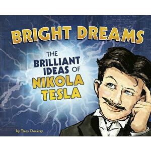 Bright Dreams: The Brilliant Inventions of Nikola Tesla, Hardcover - Tracy Dockray imagine