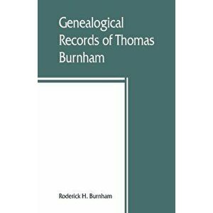 Genealogical records of Thomas Burnham, the emigrant, who was among the early settlers at Hartford, Connecticut, U.S. America, and his descendants - R imagine