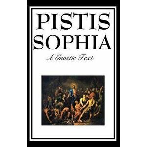 Pistis Sophia: The Gnostic Text of Jesus, Mary, Mary Magdalene, Jesus, and His Disciples, Hardcover - G. R. S. Mead imagine