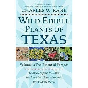Wild Edible Plants of Texas: Volume 1: The Essentail Forages, Paperback - Charles W. Kane imagine