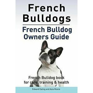 French Bulldogs. French Bulldog owners guide. French Bulldog book for care, training & health., Paperback - Edward Ealing imagine
