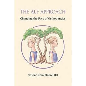 The ALF Approach: Changing the Face of Orthodontics, Paperback - Tasha Turzo-Moore Do imagine