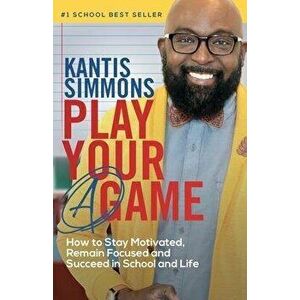 Play Your "A" Game: How to Stay Motivated, Remain Focused, and Succeed in School and life, Paperback - Kantis Simmons imagine