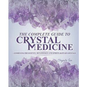 The Complete Guide To Crystal Medicine: Combining The Science, Metaphysics, and Spirituality of Crystals, Paperback - Chrysalis Sun imagine