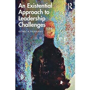 An Existential Approach to Leadership Challenges, Paperback - Monica Hanaway imagine