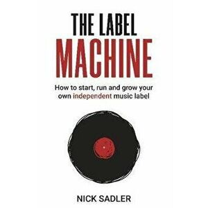The Label Machine: How to Start, Run and Grow Your Own Independent Music Label, Paperback - Nick Sadler imagine