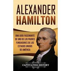 Alexander Hamilton: Una gua fascinante de uno de los padres fundadores de los Estados Unidos de Amrica, Hardcover - Captivating History imagine
