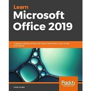 Learn Microsoft Office 2019: A comprehensive guide to getting started with Word, PowerPoint, Excel, Access, and Outlook, Paperback - Linda Foulkes imagine