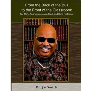 From the Back of the Bus to the Front of the Classroom: My Thirty-Year Journey as a Black and Blind Professor, Paperback - Jw Smith imagine