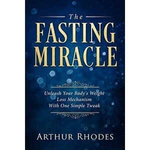 Intermittent Fasting - The Fasting Miracle: The Fasting Miracle - Unleash Your Body's Weight-Loss Mechanism With One Simple Tweak - Arthur Rhodes imagine