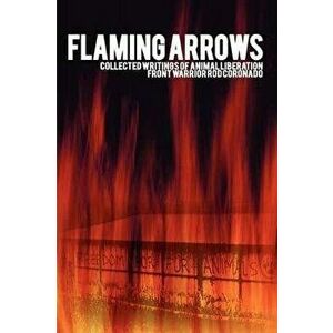 Flaming Arrows: Collected Writings of Animal Liberation Front Activist Rod Coronado, Paperback - Rodney Coronado imagine