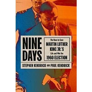 Nine Days: The Race to Save Martin Luther King Jr.'s Life and Win the 1960 Election, Hardcover - Paul Kendrick imagine