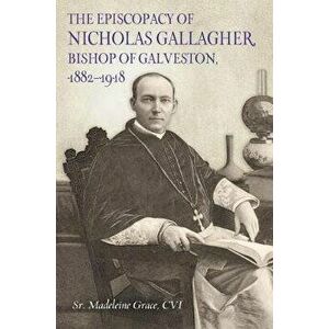 The Episcopacy of Nicholas Gallager, Bishop of Galveston, 1882_1918, Hardcover - CVI Madeleine, Sr. Grace imagine