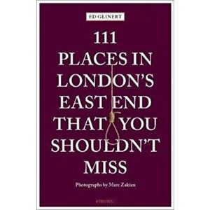 111 Places in London's East End That You Shouldn't Miss, Paperback - Ed Glinert imagine