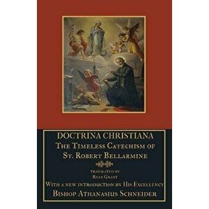 Doctrina Christiana: The Timeless Catechism of St. Robert Bellarmine, Paperback - St Robert Bellarmine imagine