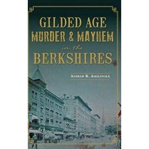 Gilded Age Murder & Mayhem in the Berkshires, Hardcover - Andrew K. Amelinckx imagine