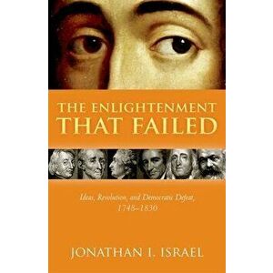 The Enlightenment That Failed: Ideas, Revolution, and Democratic Defeat, 1748-1830, Hardcover - Jonathan I. Israel imagine