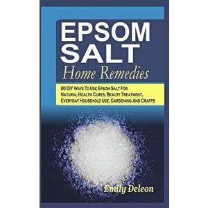 Epsom Salt Home Remedies: 80 DIY Ways To Use Epsom Salt For Natural Health Cures, Beauty Treatment, Everyday Household Use, Gardening And Crafts, Pape imagine