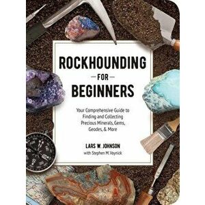 Rockhounding for Beginners: Your Comprehensive Guide to Finding and Collecting Precious Minerals, Gems, Geodes, & More - Lars W. Johnson imagine