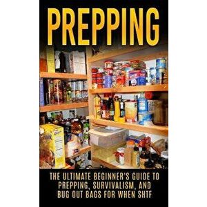 Prepping: The Ultimate Beginner's Guide to Prepping, Survivalism, And Bug Out Bags For When SHTF, Paperback - Julian Hulse imagine